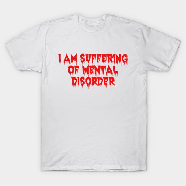 I am suffering of mental disorder T-Shirt by Daf1979